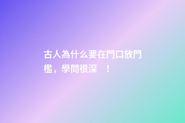 古人為什么要在門口放門檻，學問很深！